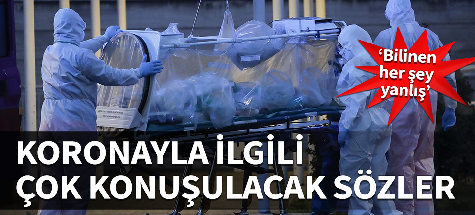 Koronayla ilgili çok konuşulacak sözler: Bilinen her şey yanlış