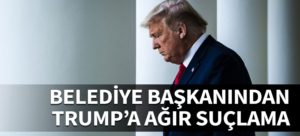 Belediye Başkanından Trump'a çok ağır suçlamalar...