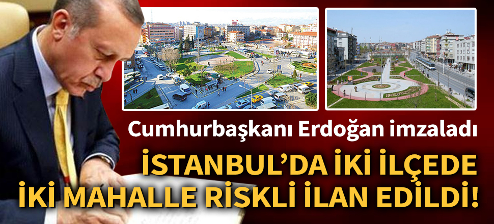 Son dakika... Erdoğan'ın imzasıyla İstanbul'da iki mahalle riskli alan ilan edildi