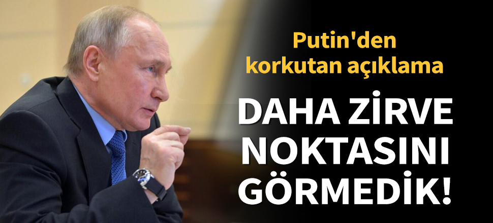 Son dakika... Putin'den korkutan açıklama: Daha zirve noktasını görmedik