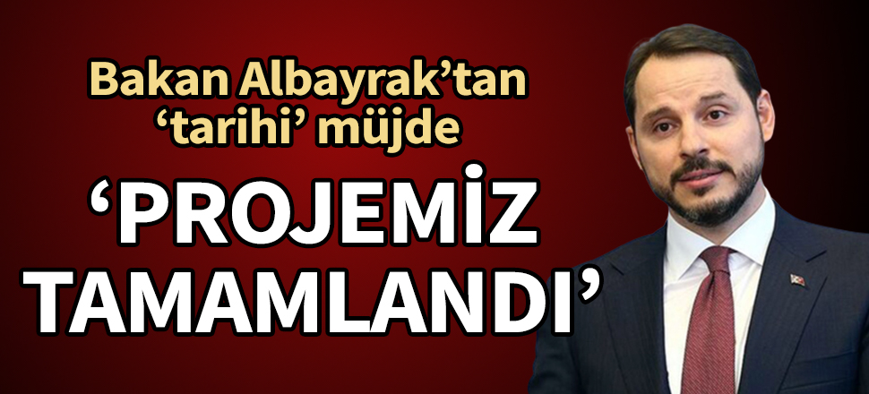 Bakan Albayrak'tan 'tarihi' müjde: Projemiz tamamlandı