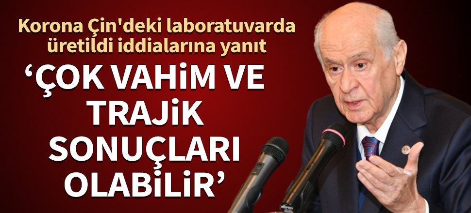 Bahçeli'den koronavirüs Çin'deki laboratuvarda üretildi iddialarına yanıt: Çok vahim ve trajik sonuçları olabilecektir