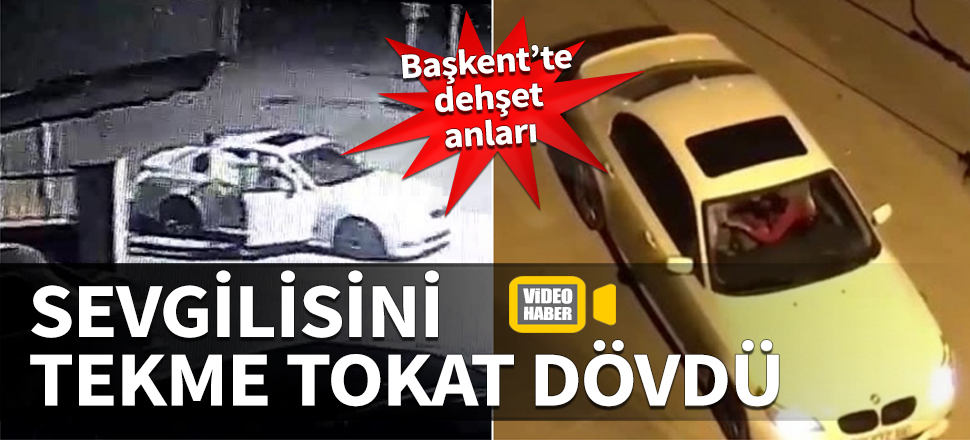 Başkent'te dehşet anları! Sevgilisini tekme tokat dövdü