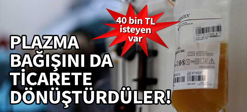 Plazma bağışını da ticarete dönüştürdüler! 40 bin TL isteyen var...