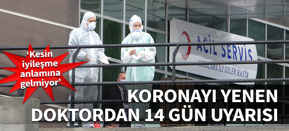 Koronayı yenen doktordan 14 gün uyarısı: Kesin iyileşme anlamına gelmiyor