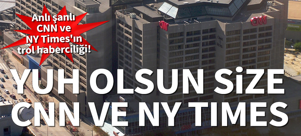Anlı şanlı CNN ve NY Times'ın trol haberciliği!