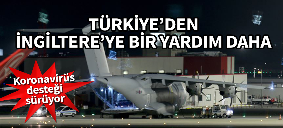 Türkiye'den İngiltere'ye bir yardım daha! Koronavirüs desteği sürüyor