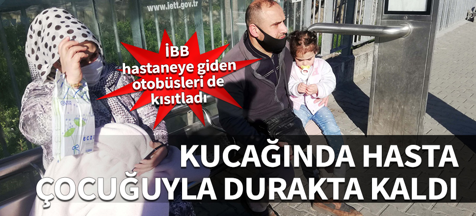 İBB hastaneye giden otobüsleri de kısıtladı! Hasta çocuğuyla durakta kaldı...