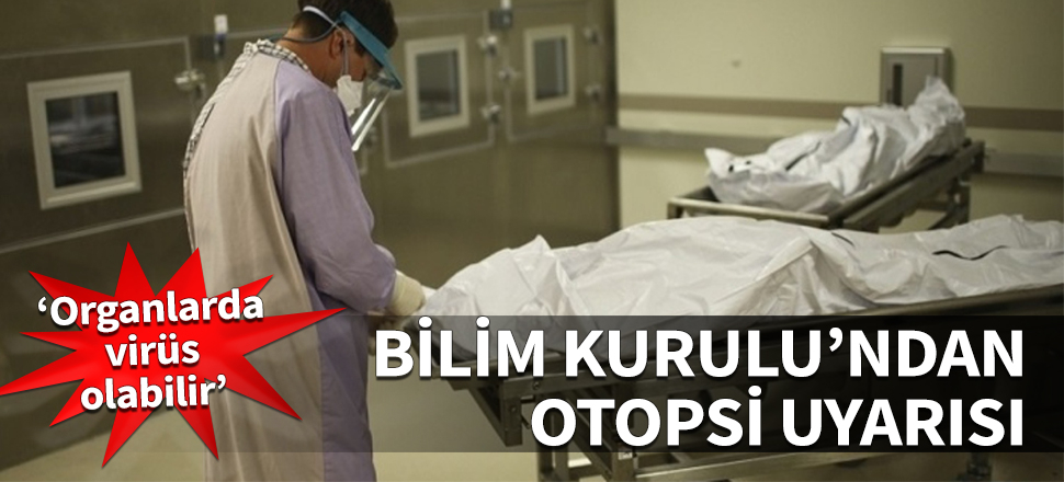 Bilim Kurulu'ndan otopsi uyarısı: Organlarda virüs olabilir