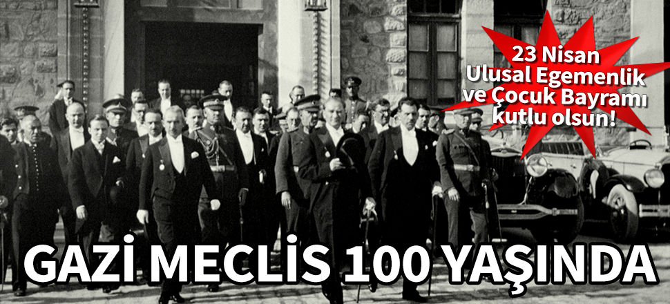 Gazi Meclis 100 yaşında! 23 Nisan Ulusal Egemenlik ve Çocuk Bayramı kutlu olsun!