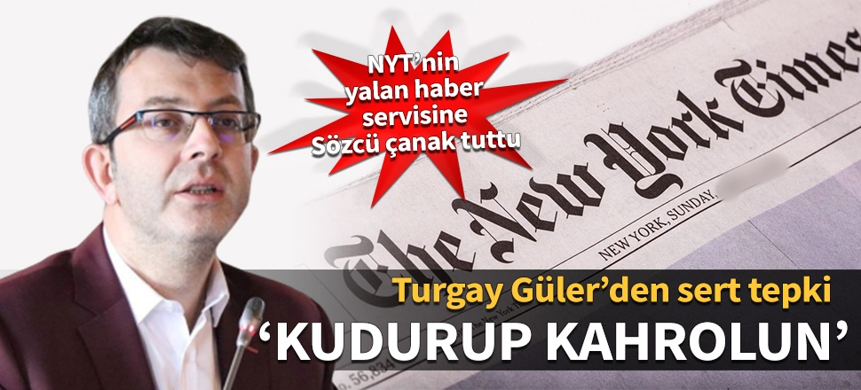 NYT’nin  yalan haber servisine Sözcü çanak tuttu! Turgay Güler'den sert tepki: Kudurup kahrolun