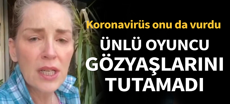 Son dakika... Koronavirüs onu da vurdu! Sharon Stone gözyaşlarını tutamadı