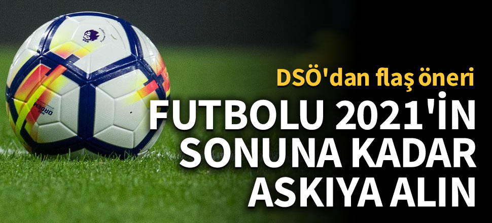 DSÖ'den flaş öneri! 2021 sonuna kadar oynanmasın