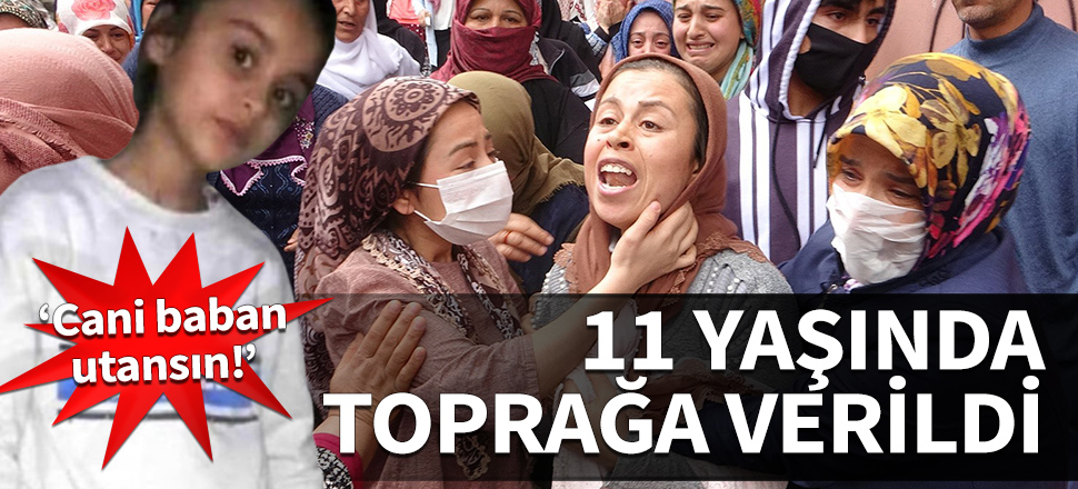 11 yaşında toprağa verildi! "Cani baban utansın"