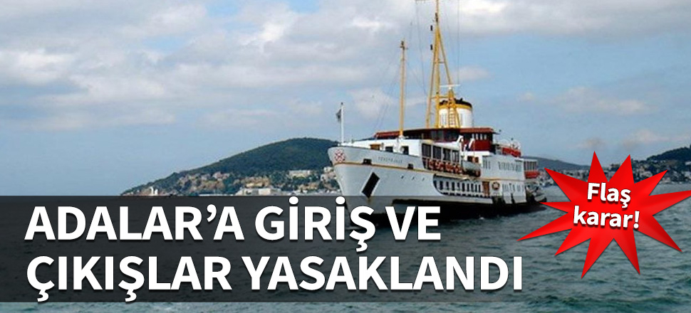 Adalar'a 1 ay boyunca giriş-çıkış yasaklandı!