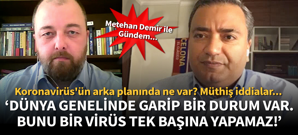 Metehan Demir: Dünya genelinde garip bir durum var. Bunu bir virüs tek başına yapamaz!
