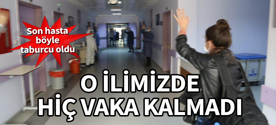 O ilimizde hiç vaka kalmadı! Son hasta da taburcu oldu...