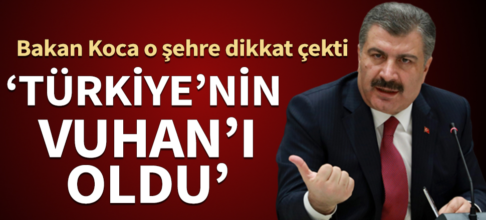 Bakan Koca o şehre dikkat çekti: Türkiye'nin Vuhan'ı oldu...