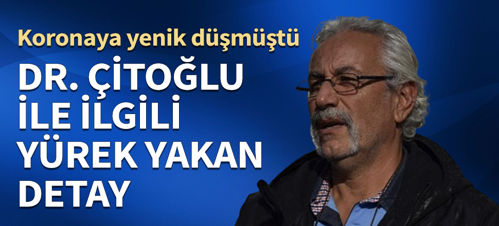 Koronaya yenik düşmüştü... Doktor Çitoğlu ile ilgili yürek yakan detay