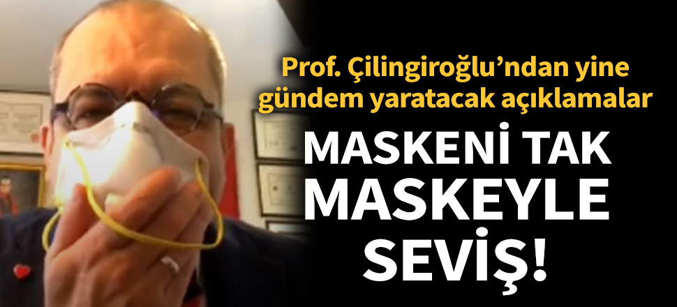 Son dakika... Prof Çilingiroğlu: Maskeni tak maskeyle seviş!