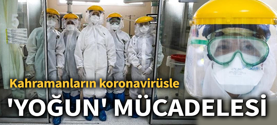 Son dakika... Kahramanların koronavirüsle 'yoğun' mücadelesi