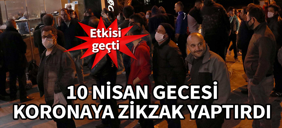 10 Nisan gecesi koronaya zikzak yaptırdı! Etkisi geçti...
