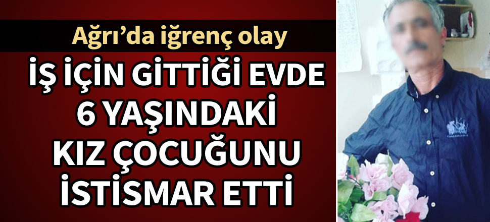 Tadilat için gittiği evde 6 yaşındaki çocuğu istismar etti