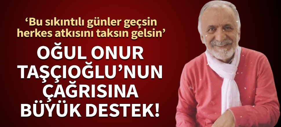 Oğul Onur Taşçıoğlu’nun çağrısına büyük destek!  “Bu sıkıntılı günler geçsin herkes atkısını taksın gelsin”