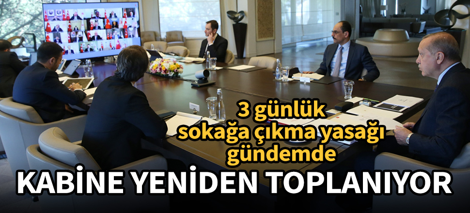 Kabine yarın toplanıyor! 3 günlük sokağa çıkma yasağı gündemde