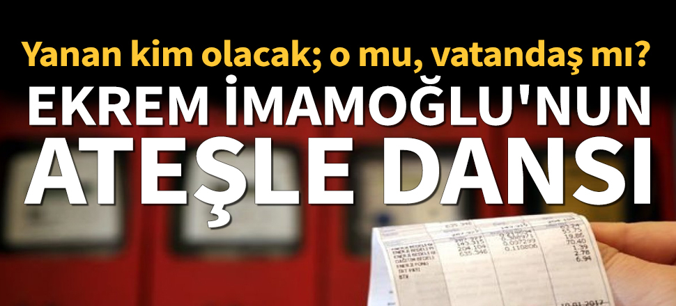 Ekrem İmamoğlu'nun ateşle dansı