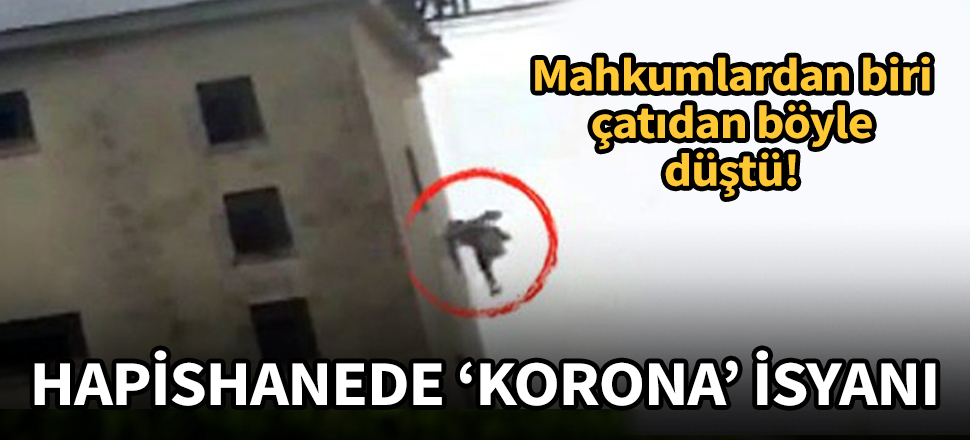 Hapishanede korona isyanı! Mahkum, çatıdan böyle düştü