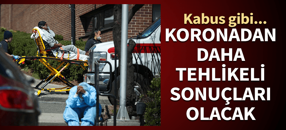 Kabus gibi... Korona virüsten daha tehlikeli sonuçları olacak...