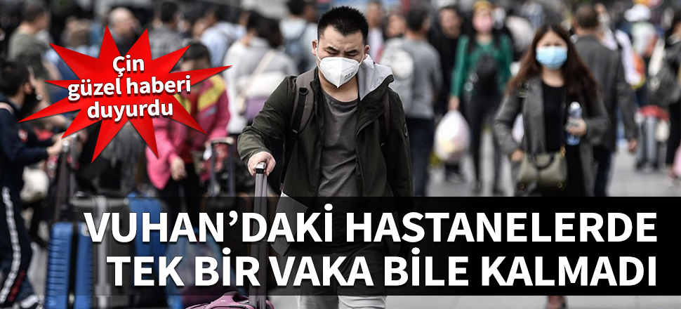 Vuhan'daki hastanelerde bir vaka bile kalmadı