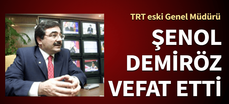 TRT eski Genel Müdürü Şenol Demiröz vefat etti!