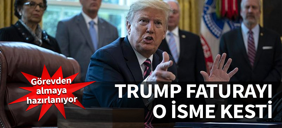 Trump faturayı o isme kesti! Görevden almaya hazırlanıyor