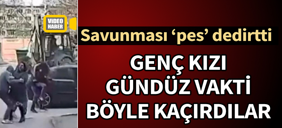 Genç kızı gündüz vakti zorla kaçırıp, "Bu bir gelenek" dedi