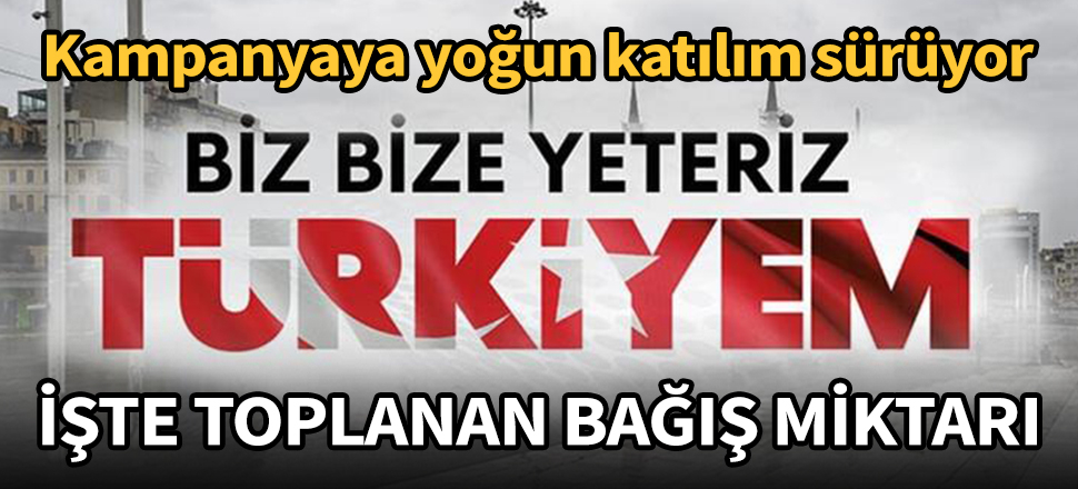 Biz Bize Yeteriz Türkiyem kampanyasına yapılan bağış miktarı