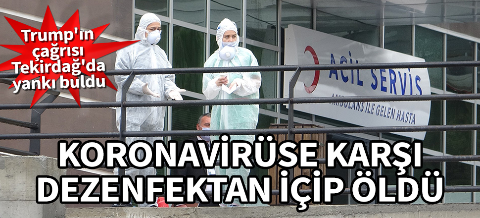 Trump'ın çağrısı Tekirdağ'da yankı buldu! Koronavirüse karşı dezenfektan içip öldü