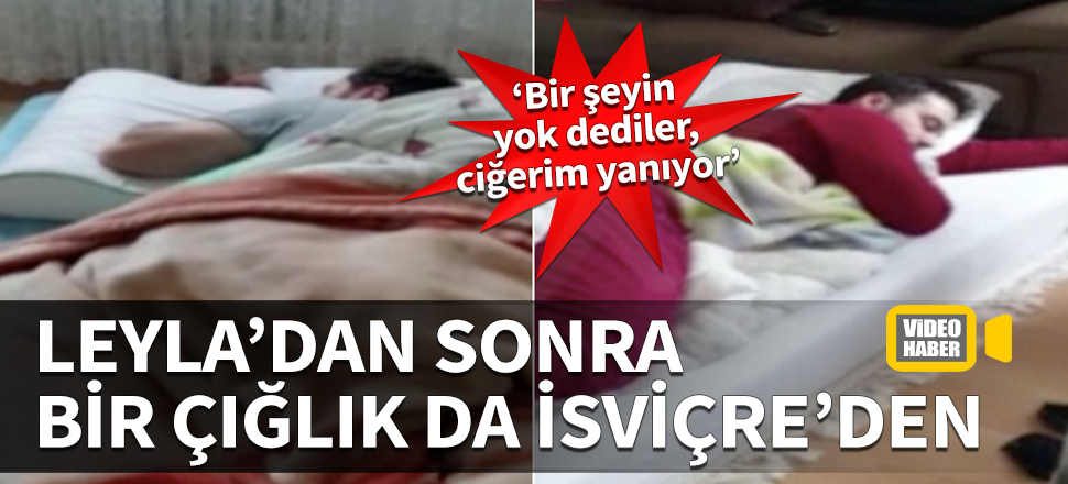 Leyla'dan sonra bi çığlık da İsviçre'den! "Bir şeyin yok dediler, ciğerim yanıyor"