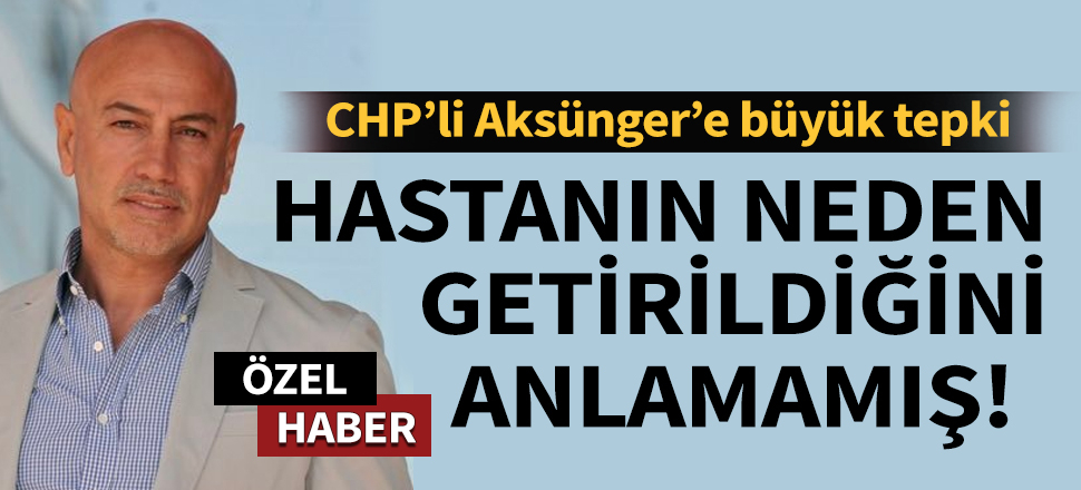 Son dakika... CHP'li Aksünger'e büyük tepki... Hastanın neden getirildiğini anlamamış!