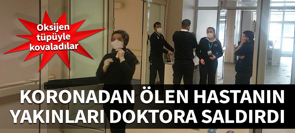 Koronadan ölen hastanın yakınları doktora saldırdı! Oksijen tüpüyle kovaladılar...