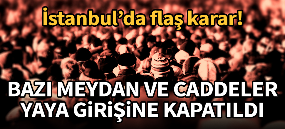 İstanbul'da flaş karar! O cadde ve meydanlar yaya trafiğine kapatıldı