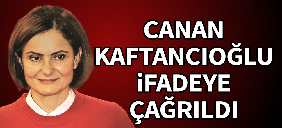 Canan Kaftancıoğlu ifadeye çağrıldı!