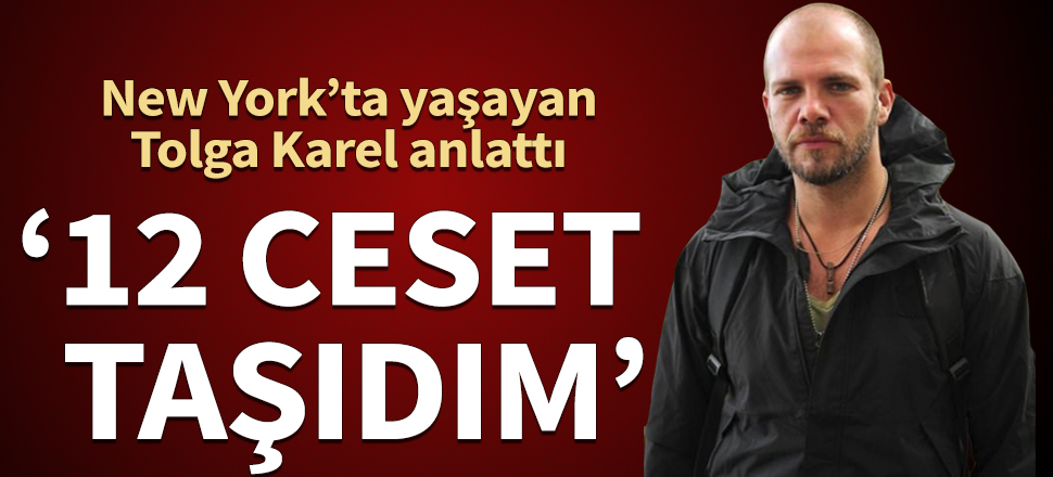New York'ta yaşayan Tolga Karel anlattı: 12 ceset taşıdım