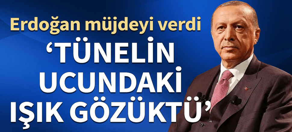 Erdoğan güzel günleri bu sözlerle duyurdu: "Tünelin ucundaki ışık göründü"