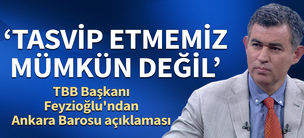 TBB Başkanı Feyzioğlu'ndan Ankara Barosu açıklaması: Tasvip etmemiz mümkün değil