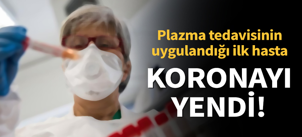 Son dakika... Türkiye'de ilk plazma tedavisi uygulanan koronavirüs hastası iyileşti! (Kovid-19, Corona, Covid-19)