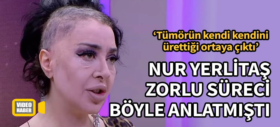 Nur Yerlitaş zorlu süreci böyle anlatmıştı: Tümörün kendi kendini ürettiği ortaya çıktı