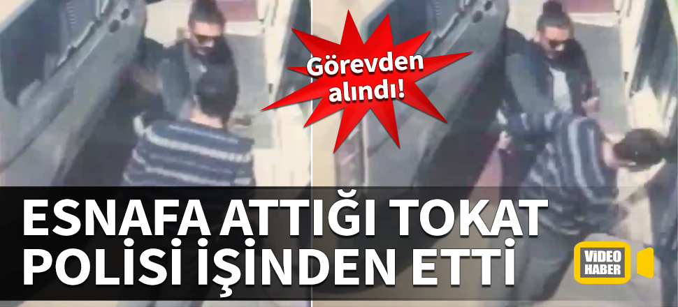 Esnafa attığı tokat polisi işinden etti