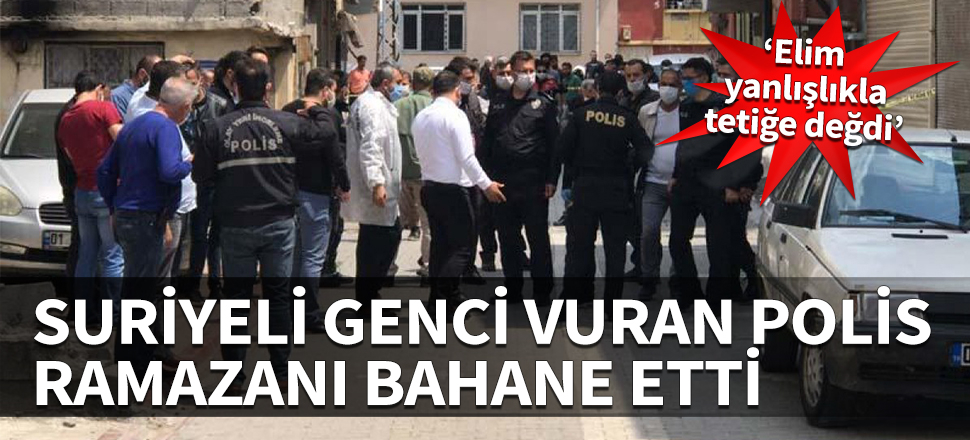 Suriyeli genci vuran polis ramazanı bahane etti! "Elim yanlışlıkla tetiğe değdi"
